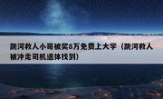 跳河救人小哥被奖8万免费上大学（跳河救人被冲走司机遗体找到）