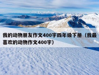 我的动物朋友作文400字四年级下册（我最喜欢的动物作文400字）