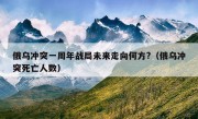 俄乌冲突一周年战局未来走向何方?（俄乌冲突死亡人数）