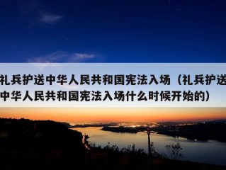 礼兵护送中华人民共和国宪法入场（礼兵护送中华人民共和国宪法入场什么时候开始的）