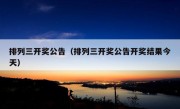 排列三开奖公告（排列三开奖公告开奖结果今天）