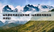 山东舰航母通过台湾海峡（山东舰航母服役台湾评论）