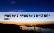 跨省存款火了（跨省存款火了存50万差价5000）