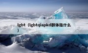 lgbt（lgbtqiapkd群体指什么）