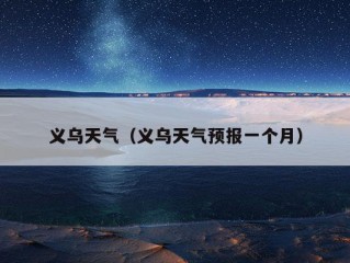 义乌天气（义乌天气预报一个月）