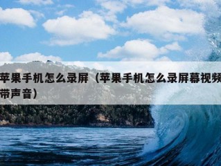 苹果手机怎么录屏（苹果手机怎么录屏幕视频带声音）