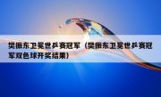 樊振东卫冕世乒赛冠军（樊振东卫冕世乒赛冠军双色球开奖结果）