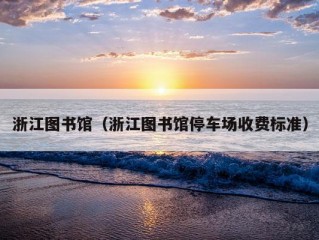 浙江图书馆（浙江图书馆停车场收费标准）