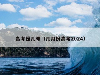 高考是几号（几月份高考2024）