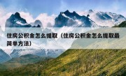 住房公积金怎么提取（住房公积金怎么提取最简单方法）