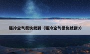 强冷空气很快就到（强冷空气很快就到9）