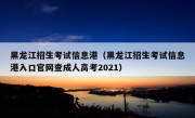 黑龙江招生考试信息港（黑龙江招生考试信息港入口官网查成人高考2021）