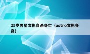 25岁男星文彬自杀身亡（astro文彬多高）