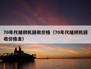 70年代缝纫机回收价格（70年代缝纫机回收价格金）