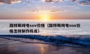 路特斯纯电suv价格（路特斯纯电suv价格怎样制作陈皮）