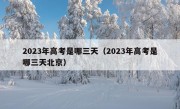 2023年高考是哪三天（2023年高考是哪三天北京）