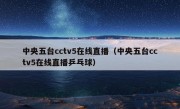 中央五台cctv5在线直播（中央五台cctv5在线直播乒乓球）