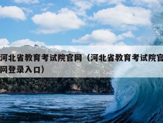 河北省教育考试院官网（河北省教育考试院官网登录入口）