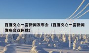 百度文心一言新闻发布会（百度文心一言新闻发布会双色球）