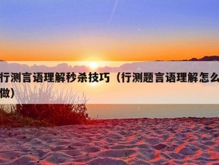 行测言语理解秒杀技巧（行测题言语理解怎么做）