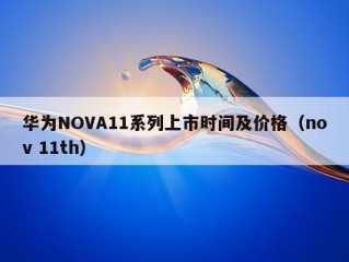 华为NOVA11系列上市时间及价格（nov 11th）