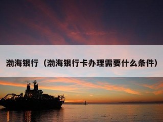 渤海银行（渤海银行卡办理需要什么条件）