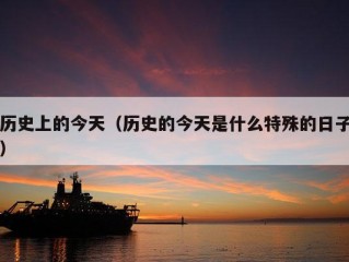 历史上的今天（历史的今天是什么特殊的日子）