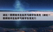 湖北一教师双手左右开弓扇学生耳光（湖北一教师双手左右开弓扇学生耳光7）