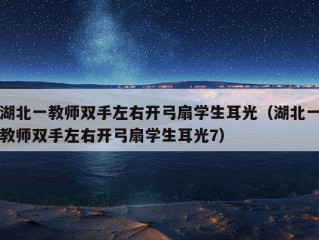 湖北一教师双手左右开弓扇学生耳光（湖北一教师双手左右开弓扇学生耳光7）