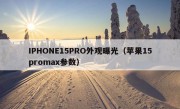 IPHONE15PRO外观曝光（苹果15promax参数）