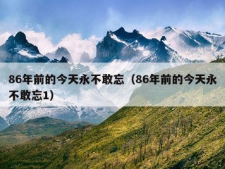 86年前的今天永不敢忘（86年前的今天永不敢忘1）