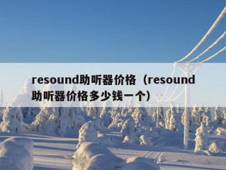 resound助听器价格（resound助听器价格多少钱一个）