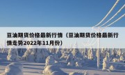 豆油期货价格最新行情（豆油期货价格最新行情走势2022年11月份）