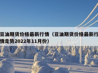 豆油期货价格最新行情（豆油期货价格最新行情走势2022年11月份）