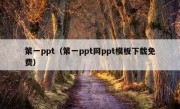 第一ppt（第一ppt网ppt模板下载免费）