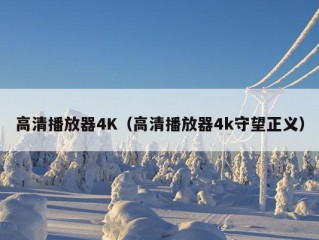 高清播放器4K（高清播放器4k守望正义）