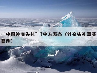 “中国外交失礼”?中方表态（外交失礼真实案例）