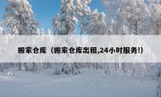 搬家仓库（搬家仓库出租,24小时服务!）