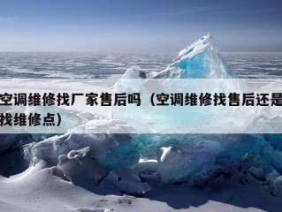 空调维修找厂家售后吗（空调维修找售后还是找维修点）