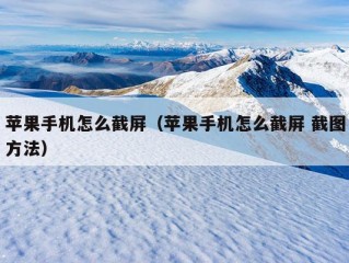 苹果手机怎么截屏（苹果手机怎么截屏 截图方法）