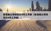 张雪峰公司将实行4天工作制（张雪峰公司将实行4天工作制冫）