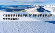 广东科学技术职业学院（广东科学技术职业学院春季录取线）