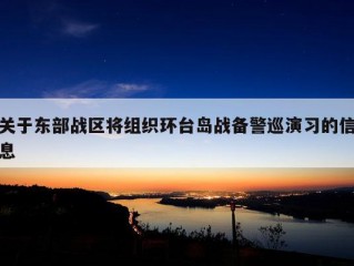 关于东部战区将组织环台岛战备警巡演习的信息