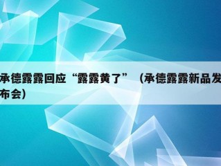 承德露露回应“露露黄了”（承德露露新品发布会）