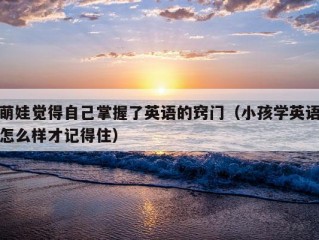 萌娃觉得自己掌握了英语的窍门（小孩学英语怎么样才记得住）