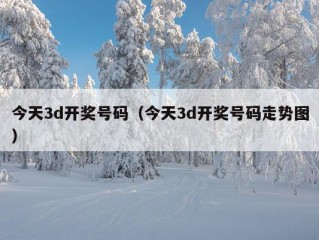 今天3d开奖号码（今天3d开奖号码走势图）