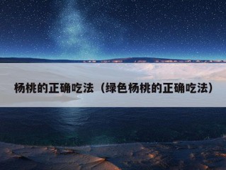 杨桃的正确吃法（绿色杨桃的正确吃法）