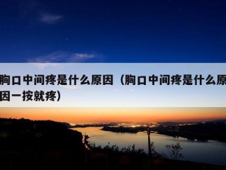 胸口中间疼是什么原因（胸口中间疼是什么原因一按就疼）