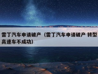 雷丁汽车申请破产（雷丁汽车申请破产 转型高速车不成功）