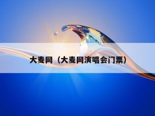 大麦网（大麦网演唱会门票）